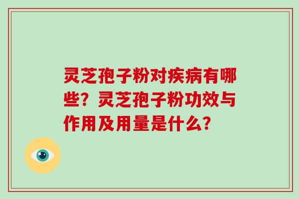 灵芝孢子粉对疾病有哪些？灵芝孢子粉功效与作用及用量是什么？