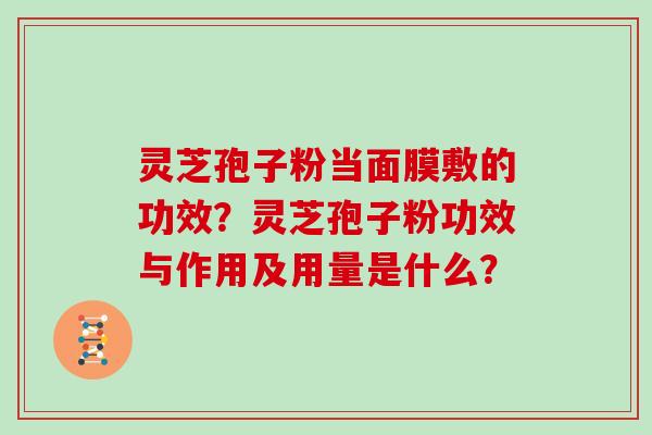 灵芝孢子粉当面膜敷的功效？灵芝孢子粉功效与作用及用量是什么？
