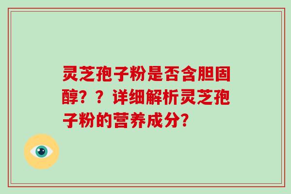 灵芝孢子粉是否含胆固醇？？详细解析灵芝孢子粉的营养成分？