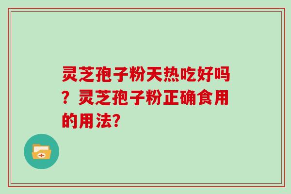 灵芝孢子粉天热吃好吗？灵芝孢子粉正确食用的用法？
