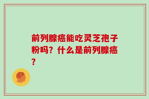 前列腺癌能吃灵芝孢子粉吗？什么是前列腺癌？