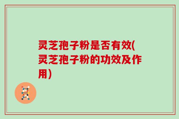 灵芝孢子粉是否有效(灵芝孢子粉的功效及作用)-第1张图片-灵芝大师 灵芝孢子粉是否有效(灵芝孢子粉的功效及作用)-第1张图片-灵芝大师