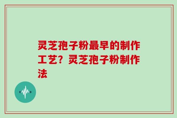 灵芝孢子粉最早的制作工艺？灵芝孢子粉制作法