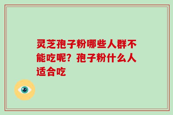 灵芝孢子粉哪些人群不能吃呢？孢子粉什么人适合吃