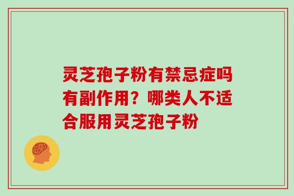 灵芝孢子粉有禁忌症吗有副作用？哪类人不适合服用灵芝孢子粉