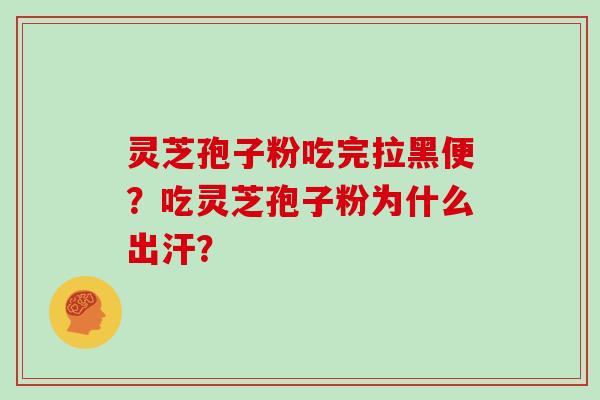 灵芝孢子粉吃完拉黑便?吃灵芝孢子粉为什么出汗?-第1张图片-灵芝大师 灵芝孢子粉吃完拉黑便?吃灵芝孢子粉为什么出汗?-第1张图片-灵芝大师