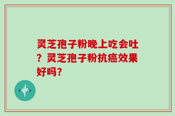 灵芝孢子粉晚上吃会吐?灵芝孢子粉抗癌效果好吗?-第1张图片-灵芝大师 灵芝孢子粉晚上吃会吐?灵芝孢子粉抗癌效果好吗?-第1张图片-灵芝大师