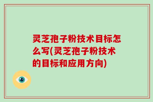 灵芝孢子粉技术目标怎么写(灵芝孢子粉技术的目标和应用方向)-第1张图片-灵芝大师
