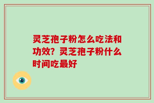 灵芝孢子粉怎么吃法和功效？灵芝孢子粉什么时间吃最好
