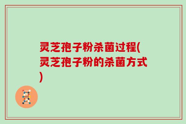 灵芝孢子粉杀菌过程(灵芝孢子粉的杀菌方式)