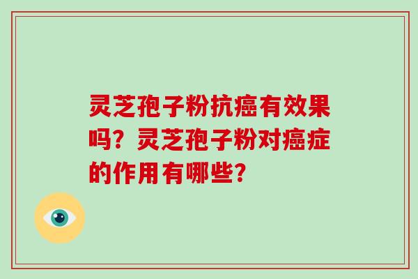 灵芝孢子粉抗癌有效果吗？灵芝孢子粉对癌症的作用有哪些？