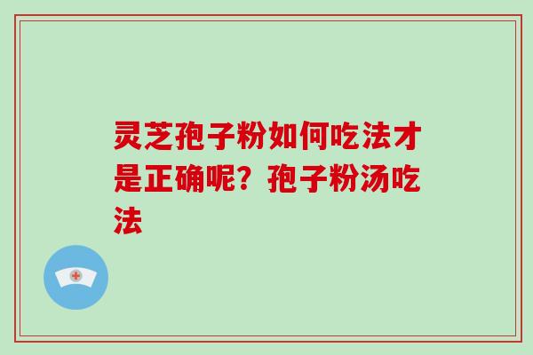 灵芝孢子粉如何吃法才是正确呢？孢子粉汤吃法
