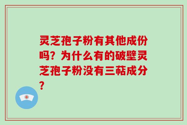 灵芝孢子粉有其他成份吗？为什么有的破壁灵芝孢子粉没有三萜成分？