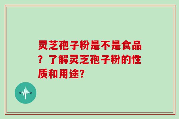 灵芝孢子粉是不是食品？了解灵芝孢子粉的性质和用途？