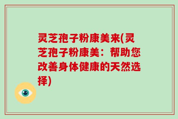 灵芝孢子粉康美来(灵芝孢子粉康美:帮助您改善身体健康的天然选择)-第1张图片-灵芝大师 灵芝孢子粉康美来(灵芝孢子粉康美:帮助您改善身体健康的天然选择)-第1张图片-灵芝大师