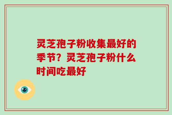 灵芝孢子粉收集最好的季节？灵芝孢子粉什么时间吃最好