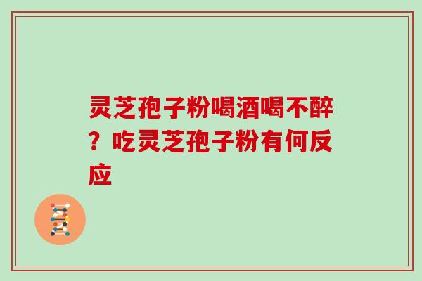 灵芝孢子粉喝酒喝不醉？吃灵芝孢子粉有何反应