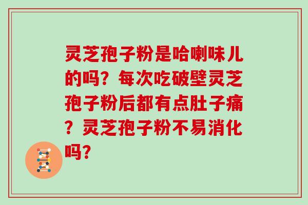 灵芝孢子粉是哈喇味儿的吗？每次吃破壁灵芝孢子粉后都有点肚子痛？灵芝孢子粉不易消化吗？