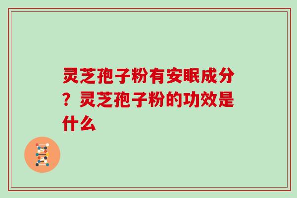 灵芝孢子粉有安眠成分？灵芝孢子粉的功效是什么