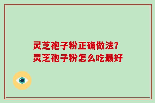 灵芝孢子粉正确做法？灵芝孢子粉怎么吃最好