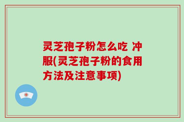 灵芝孢子粉怎么吃 冲服(灵芝孢子粉的食用方法及注意事项)