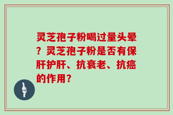 灵芝孢子粉喝过量头晕？灵芝孢子粉是否有保肝护肝、抗衰老、抗癌的作用？