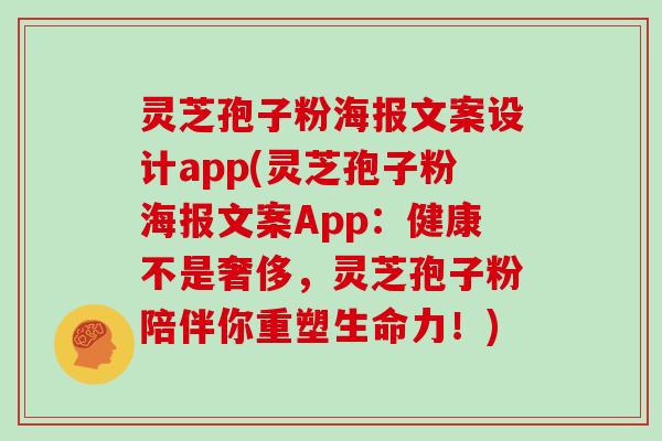灵芝孢子粉海报文案设计app(灵芝孢子粉海报文案App：健康不是奢侈，灵芝孢子粉陪伴你重塑生命力！)