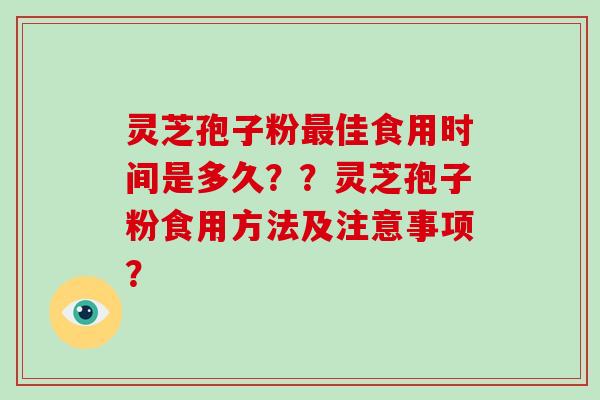 灵芝孢子粉最佳食用时间是多久？？灵芝孢子粉食用方法及注意事项？