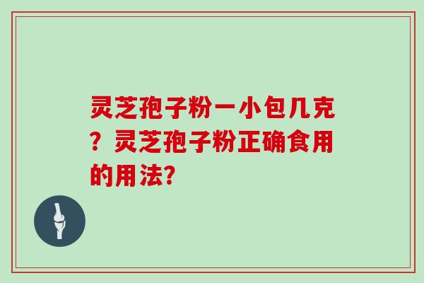 灵芝孢子粉一小包几克？灵芝孢子粉正确食用的用法？
