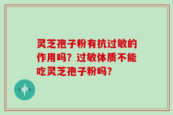 灵芝孢子粉有抗过敏的作用吗？过敏体质不能吃灵芝孢子粉吗？