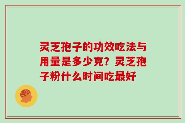 灵芝孢子的功效吃法与用量是多少克？灵芝孢子粉什么时间吃最好