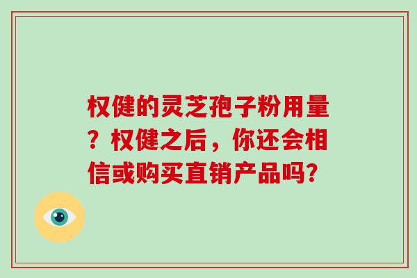 权健的灵芝孢子粉用量？权健之后，你还会相信或购买直销产品吗？