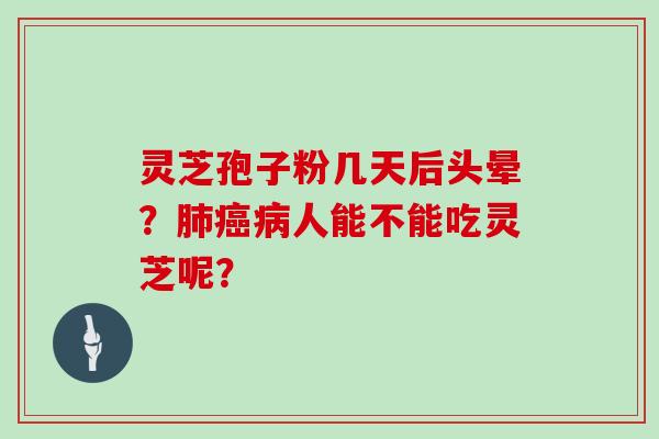 灵芝孢子粉几天后头晕？肺癌病人能不能吃灵芝呢？-第1张图片-灵芝大师