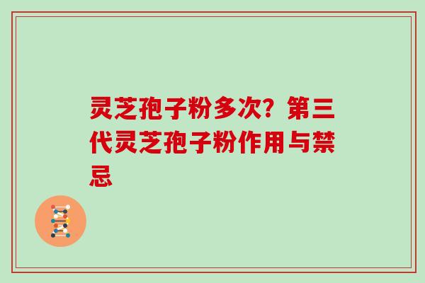 灵芝孢子粉多次？第三代灵芝孢子粉作用与禁忌