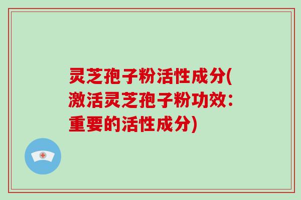 灵芝孢子粉活性成分(激活灵芝孢子粉功效：重要的活性成分)