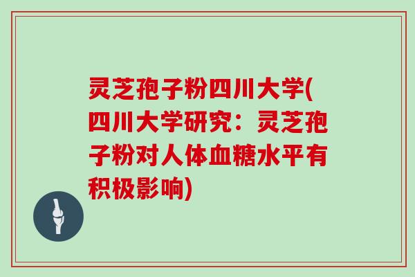 灵芝孢子粉四川大学(四川大学研究：灵芝孢子粉对人体血糖水平有积极影响)
