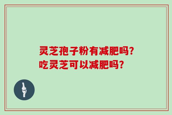 灵芝孢子粉有减肥吗？吃灵芝可以减肥吗？