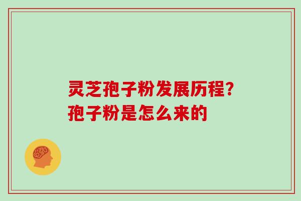 灵芝孢子粉发展历程？孢子粉是怎么来的
