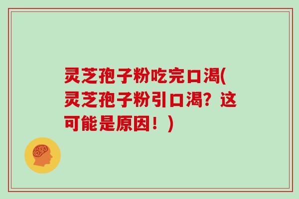 灵芝孢子粉吃完口渴(灵芝孢子粉引口渴？这可能是原因！)