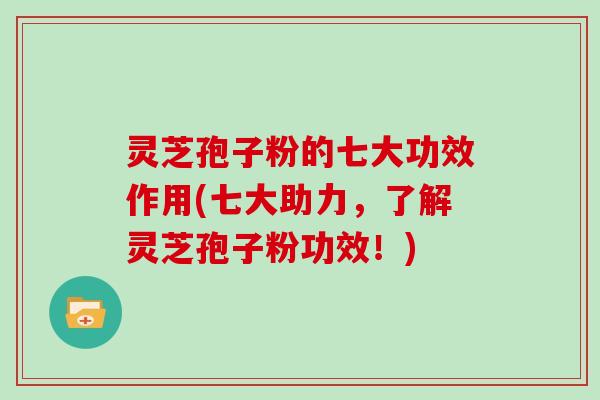 灵芝孢子粉的七大功效作用(七大助力，了解灵芝孢子粉功效！)