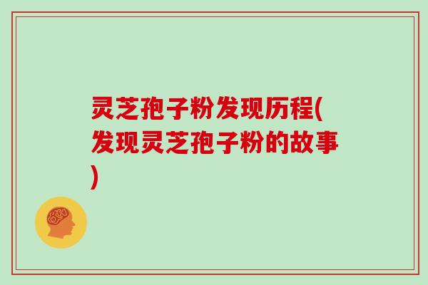 灵芝孢子粉发现历程(发现灵芝孢子粉的故事)