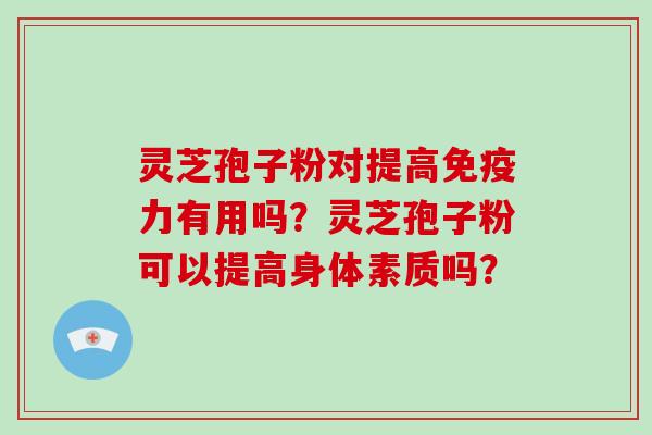 灵芝孢子粉对提高免疫力有用吗？灵芝孢子粉可以提高身体素质吗？