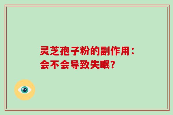 灵芝孢子粉的副作用：会不会导致失眠？