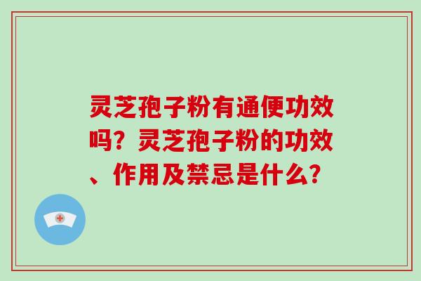 灵芝孢子粉有通便功效吗？灵芝孢子粉的功效、作用及禁忌是什么？