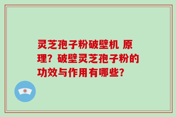 灵芝孢子粉破壁机 原理？破壁灵芝孢子粉的功效与作用有哪些？