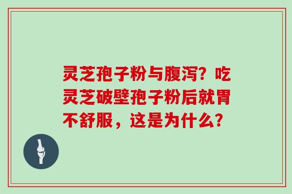 灵芝孢子粉与腹泻？吃灵芝破壁孢子粉后就胃不舒服，这是为什么？