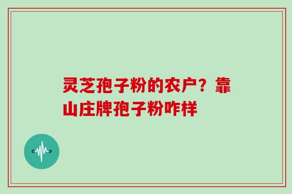 灵芝孢子粉的农户？靠山庄牌孢子粉咋样