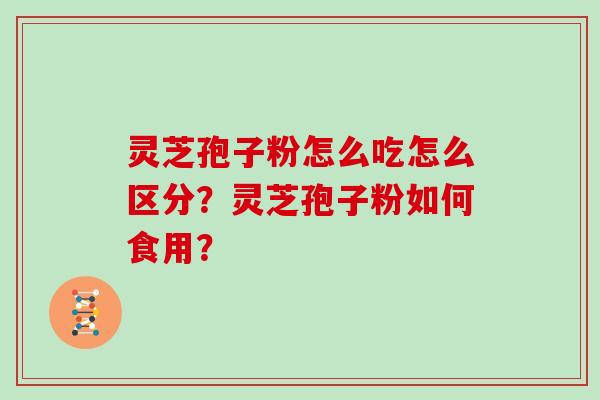 灵芝孢子粉怎么吃怎么区分？灵芝孢子粉如何食用？
