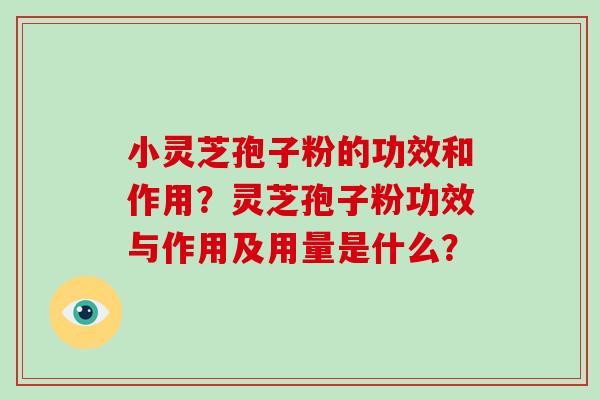 小灵芝孢子粉的功效和作用？灵芝孢子粉功效与作用及用量是什么？