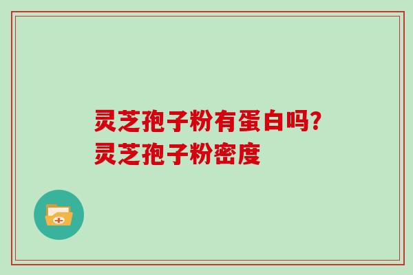 灵芝孢子粉有蛋白吗？灵芝孢子粉密度